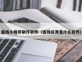 梨树县连线小程序制作软件（连线应用是什么软件）