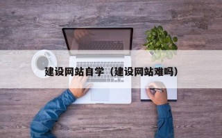 梨树县建设网站自学（建设网站难吗）