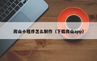 梨树县房山小程序怎么制作（下载房山app）