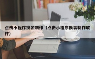 梨树县点击小程序换装制作（点击小程序换装制作软件）
