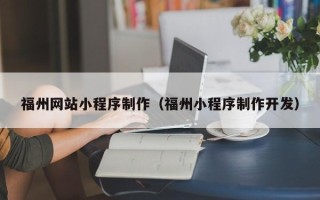 梨树县福州网站小程序制作（福州小程序制作开发）