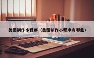 梨树县美图制作小程序（美图制作小程序有哪些）