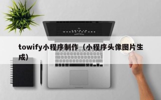 梨树县towify小程序制作（小程序头像图片生成）