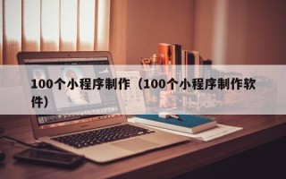 梨树县100个小程序制作（100个小程序制作软件）