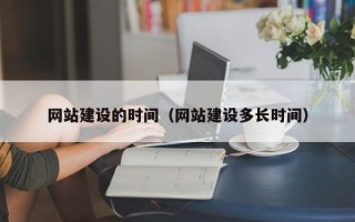 梨树县网站建设的时间（网站建设多长时间）