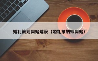 梨树县婚礼策划网站建设（婚礼策划师网站）