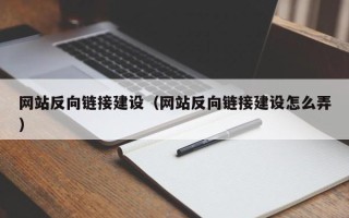 梨树县网站反向链接建设（网站反向链接建设怎么弄）