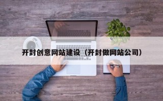 梨树县开封创意网站建设（开封做网站公司）